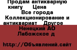 Продам антикварную книгу.  › Цена ­ 5 000 - Все города Коллекционирование и антиквариат » Другое   . Ненецкий АО,Лабожское д.